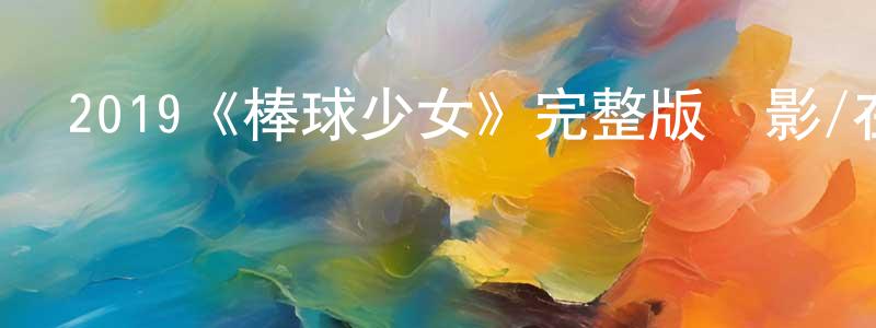 曾任平發布2019《棒球少女》完整版電影/在線觀看/百度云-美劇天堂